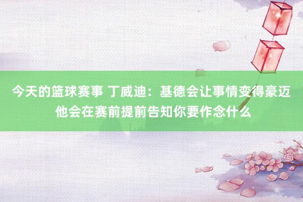 今天的篮球赛事 丁威迪：基德会让事情变得豪迈 他会在赛前提前告知你要作念什么