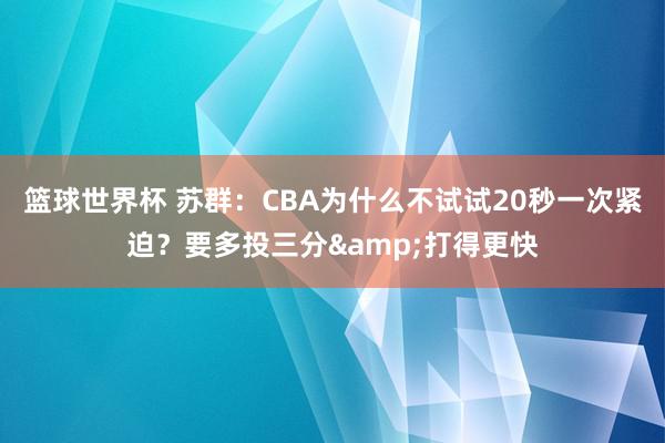 篮球世界杯 苏群：CBA为什么不试试20秒一次紧迫？要多投三分&打得更快