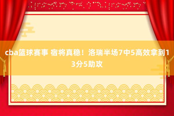 cba篮球赛事 宿将真稳！洛瑞半场7中5高效拿到13分5助攻