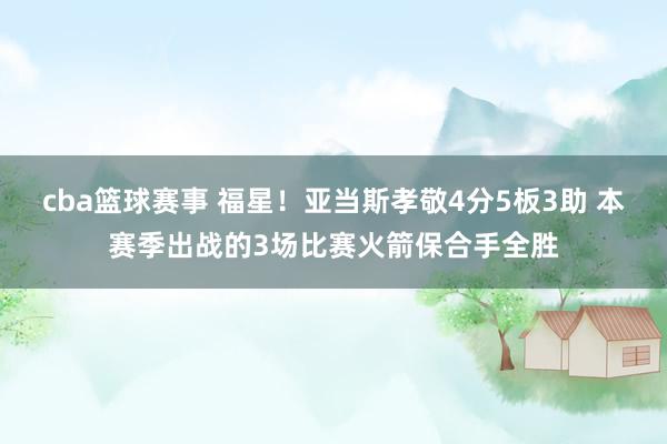 cba篮球赛事 福星！亚当斯孝敬4分5板3助 本赛季出战的3场比赛火箭保合手全胜