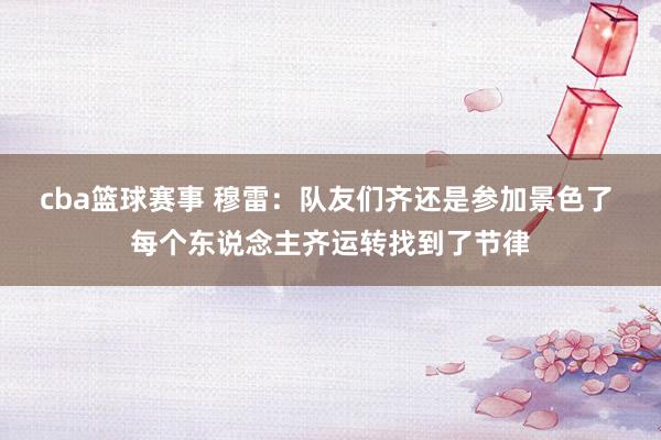 cba篮球赛事 穆雷：队友们齐还是参加景色了 每个东说念主齐运转找到了节律