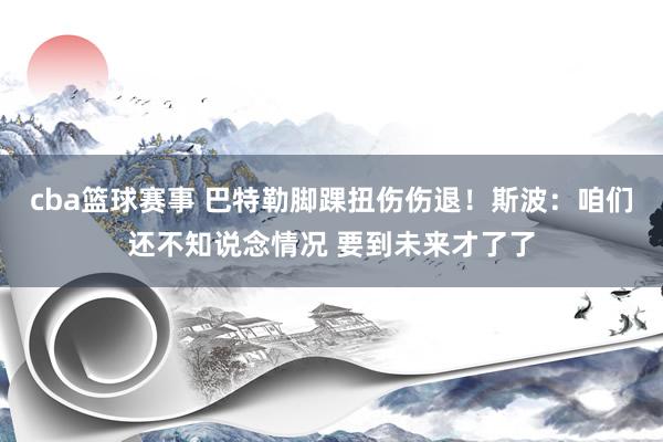 cba篮球赛事 巴特勒脚踝扭伤伤退！斯波：咱们还不知说念情况 要到未来才了了