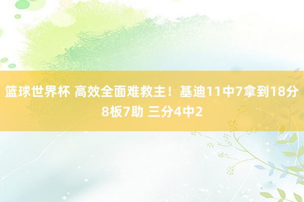 篮球世界杯 高效全面难救主！基迪11中7拿到18分8板7助 三分4中2