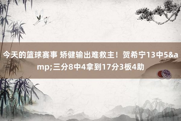 今天的篮球赛事 矫健输出难救主！贺希宁13中5&三分8中4拿到17分3板4助