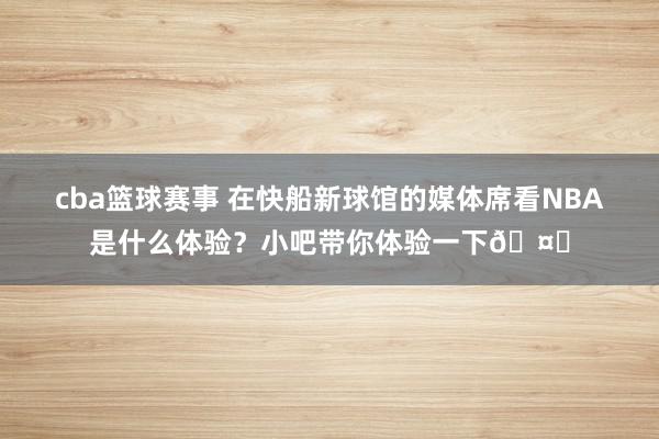 cba篮球赛事 在快船新球馆的媒体席看NBA是什么体验？小吧带你体验一下🤓