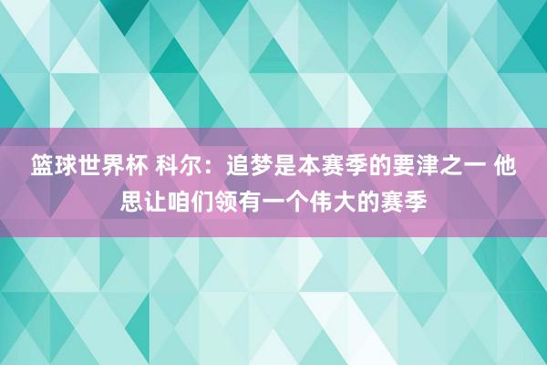 篮球世界杯 科尔：追梦是本赛季的要津之一 他思让咱们领有一个伟大的赛季