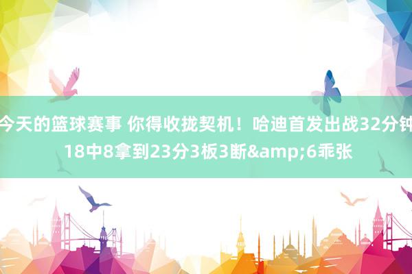 今天的篮球赛事 你得收拢契机！哈迪首发出战32分钟 18中8拿到23分3板3断&6乖张