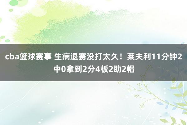 cba篮球赛事 生病退赛没打太久！莱夫利11分钟2中0拿到2分4板2助2帽