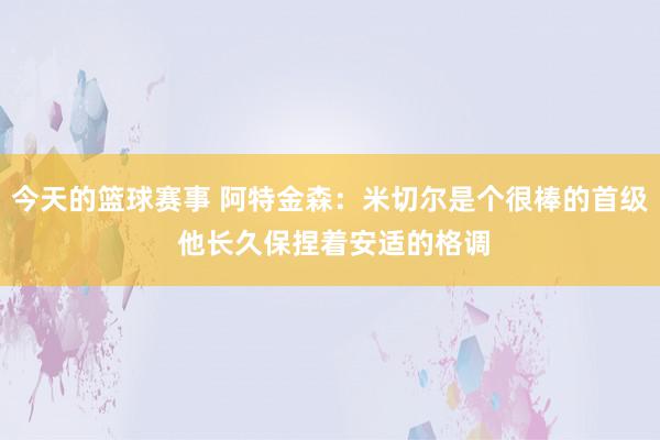 今天的篮球赛事 阿特金森：米切尔是个很棒的首级 他长久保捏着安适的格调