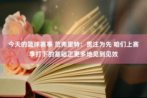 今天的篮球赛事 范弗里特：贯注为先 咱们上赛季打下的基础正更多地见到见效