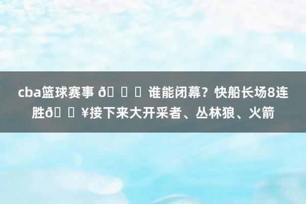 cba篮球赛事 😉谁能闭幕？快船长场8连胜🔥接下来大开采者、丛林狼、火箭