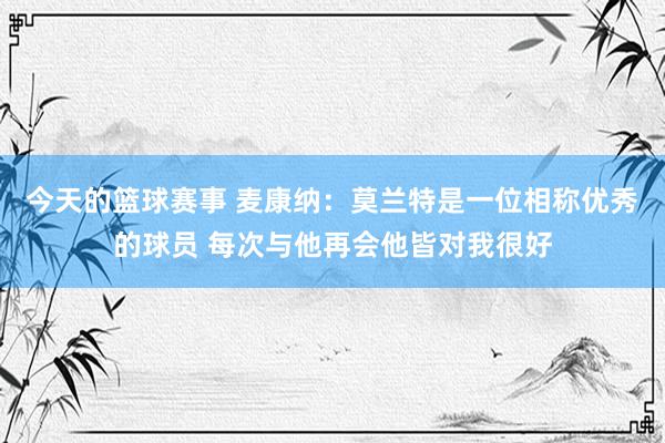 今天的篮球赛事 麦康纳：莫兰特是一位相称优秀的球员 每次与他再会他皆对我很好