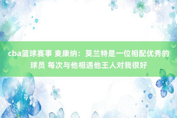 cba篮球赛事 麦康纳：莫兰特是一位相配优秀的球员 每次与他相遇他王人对我很好