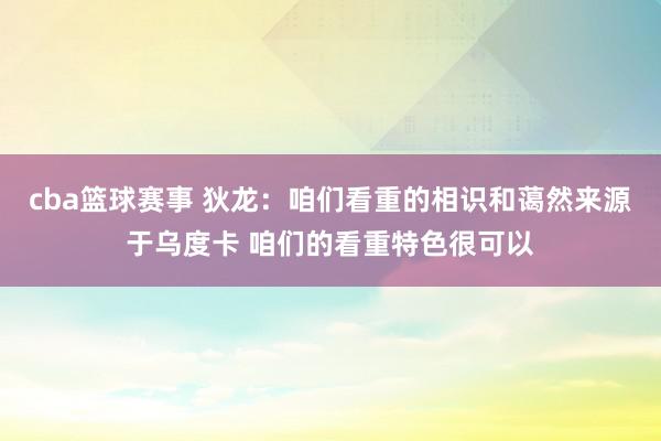 cba篮球赛事 狄龙：咱们看重的相识和蔼然来源于乌度卡 咱们的看重特色很可以