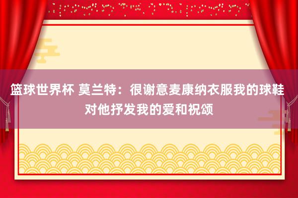 篮球世界杯 莫兰特：很谢意麦康纳衣服我的球鞋 对他抒发我的爱和祝颂