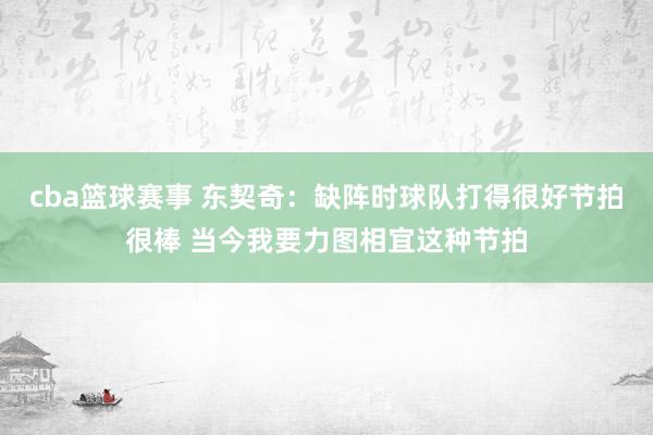 cba篮球赛事 东契奇：缺阵时球队打得很好节拍很棒 当今我要力图相宜这种节拍