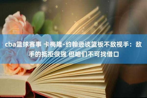 cba篮球赛事 卡梅隆-约翰逊谈篮板不敌视手：敌手的抵拒很强 但咱们不可找借口