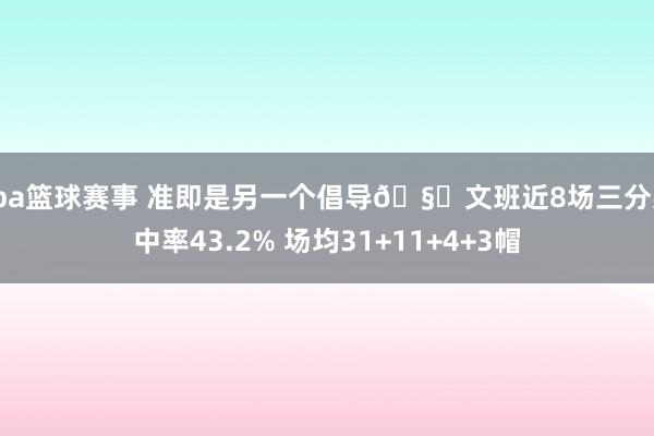 cba篮球赛事 准即是另一个倡导🧐文班近8场三分射中率43.2% 场均31+11+4+3帽