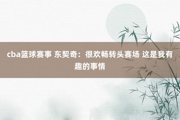 cba篮球赛事 东契奇：很欢畅转头赛场 这是我有趣的事情