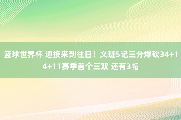 篮球世界杯 迎接来到往日！文班5记三分爆砍34+14+11赛季首个三双 还有3帽