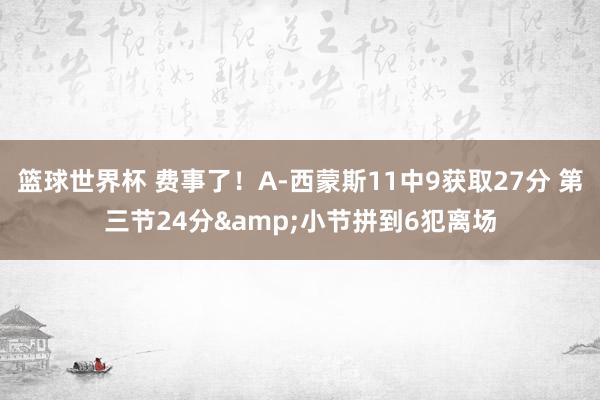 篮球世界杯 费事了！A-西蒙斯11中9获取27分 第三节24分&小节拼到6犯离场