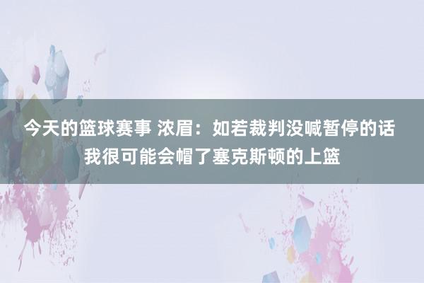 今天的篮球赛事 浓眉：如若裁判没喊暂停的话 我很可能会帽了塞克斯顿的上篮