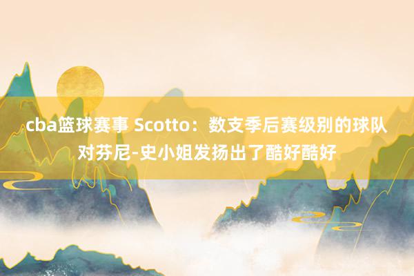 cba篮球赛事 Scotto：数支季后赛级别的球队对芬尼-史小姐发扬出了酷好酷好