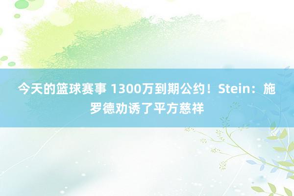 今天的篮球赛事 1300万到期公约！Stein：施罗德劝诱了平方慈祥