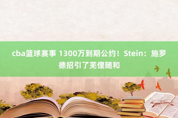 cba篮球赛事 1300万到期公约！Stein：施罗德招引了芜俚随和