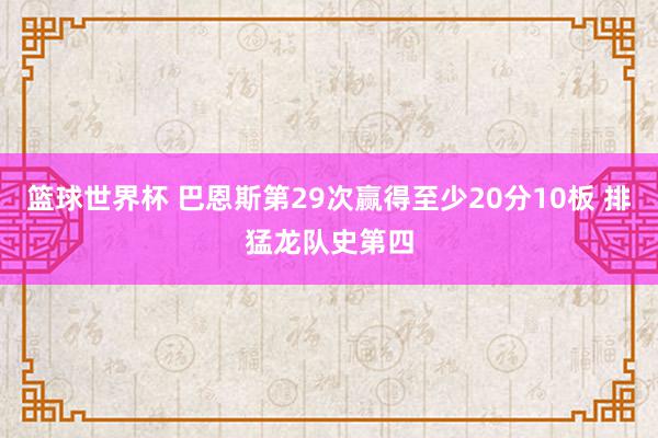 篮球世界杯 巴恩斯第29次赢得至少20分10板 排猛龙队史第四