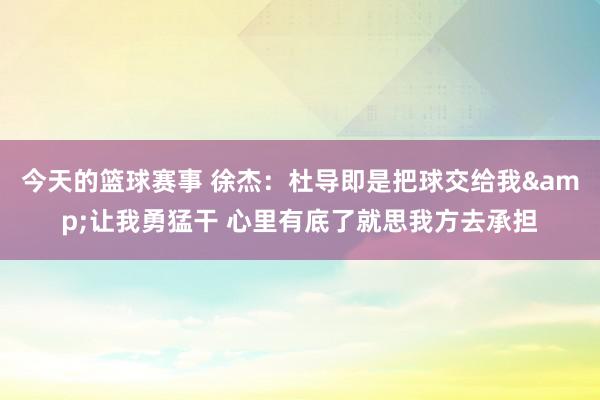 今天的篮球赛事 徐杰：杜导即是把球交给我&让我勇猛干 心里有底了就思我方去承担