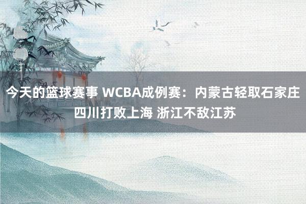 今天的篮球赛事 WCBA成例赛：内蒙古轻取石家庄 四川打败上海 浙江不敌江苏