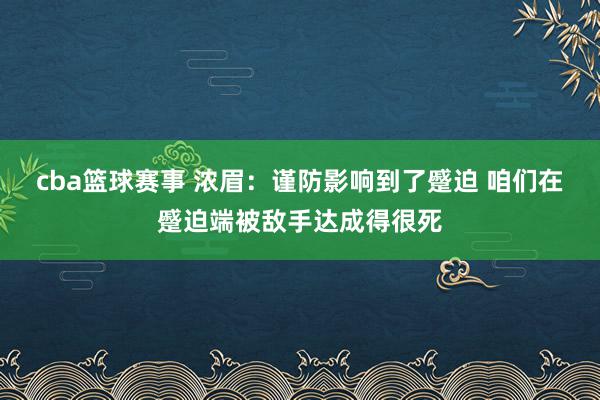 cba篮球赛事 浓眉：谨防影响到了蹙迫 咱们在蹙迫端被敌手达成得很死