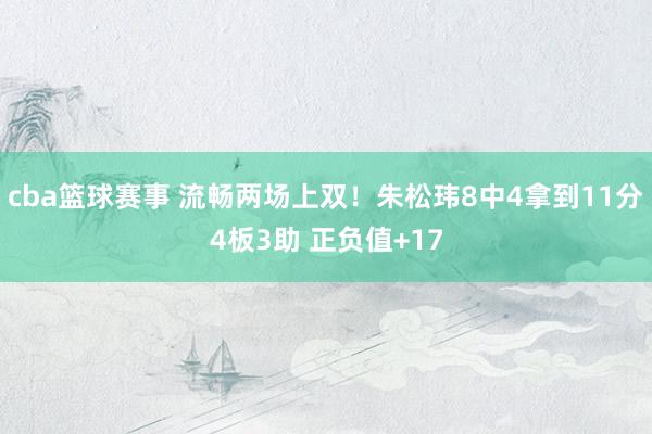 cba篮球赛事 流畅两场上双！朱松玮8中4拿到11分4板3助 正负值+17