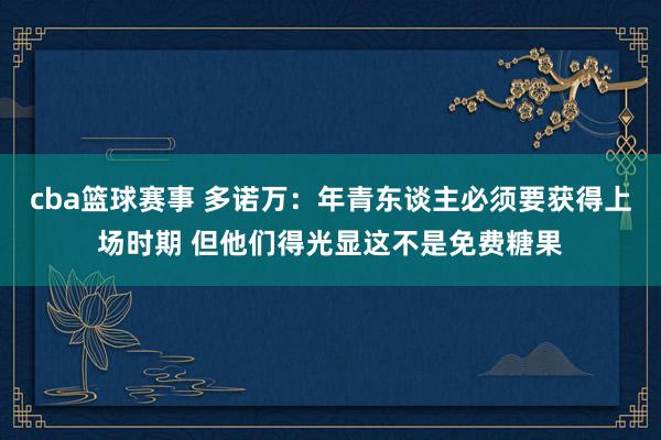 cba篮球赛事 多诺万：年青东谈主必须要获得上场时期 但他们得光显这不是免费糖果