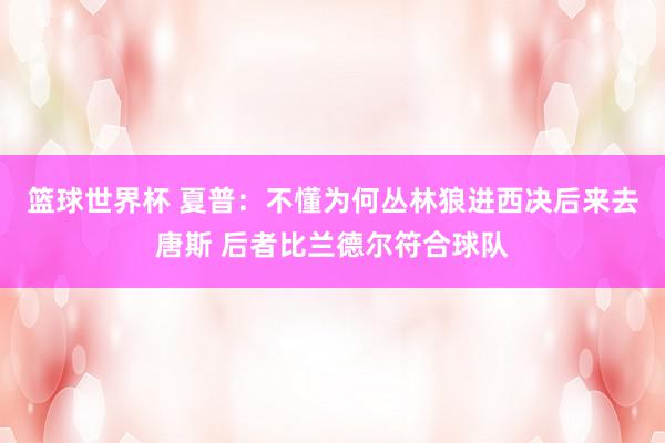 篮球世界杯 夏普：不懂为何丛林狼进西决后来去唐斯 后者比兰德尔符合球队