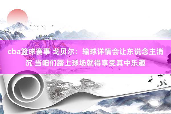 cba篮球赛事 戈贝尔：输球详情会让东说念主消沉 当咱们踏上球场就得享受其中乐趣