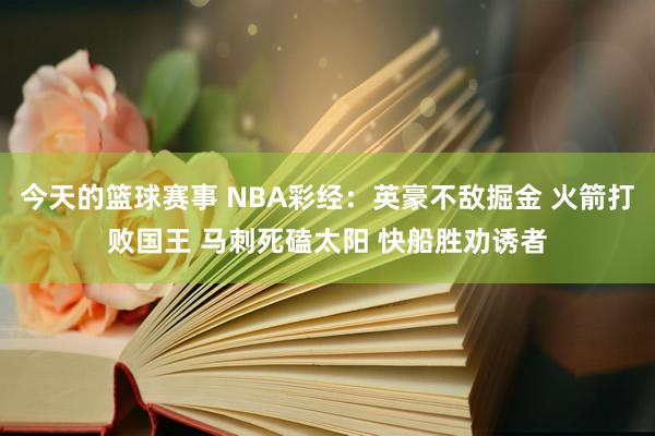 今天的篮球赛事 NBA彩经：英豪不敌掘金 火箭打败国王 马刺死磕太阳 快船胜劝诱者