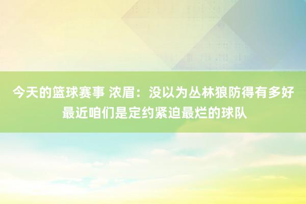 今天的篮球赛事 浓眉：没以为丛林狼防得有多好 最近咱们是定约紧迫最烂的球队