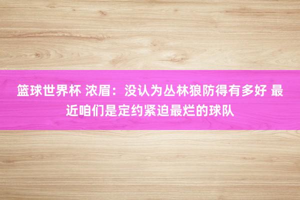 篮球世界杯 浓眉：没认为丛林狼防得有多好 最近咱们是定约紧迫最烂的球队