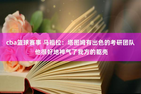 cba篮球赛事 马祖拉：塔图姆有出色的考研团队 他很好地神气了我方的躯壳