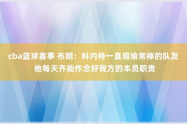 cba篮球赛事 布朗：科内特一直瑕瑜常棒的队友 他每天齐能作念好我方的本员职责