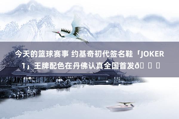 今天的篮球赛事 约基奇初代签名鞋「JOKER 1」王牌配色在丹佛认真全国首发🎉