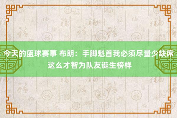 今天的篮球赛事 布朗：手脚魁首我必须尽量少缺席 这么才智为队友诞生榜样