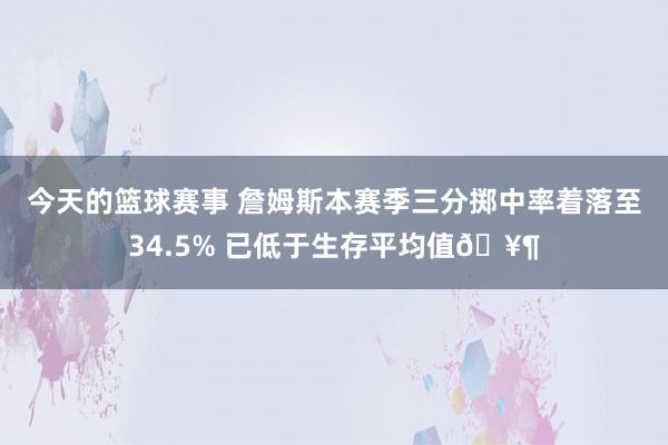 今天的篮球赛事 詹姆斯本赛季三分掷中率着落至34.5% 已低于生存平均值🥶