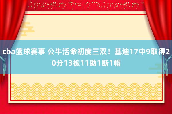 cba篮球赛事 公牛活命初度三双！基迪17中9取得20分13板11助1断1帽