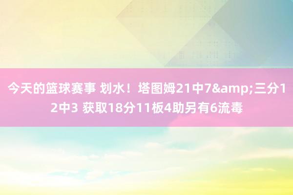 今天的篮球赛事 划水！塔图姆21中7&三分12中3 获取18分11板4助另有6流毒