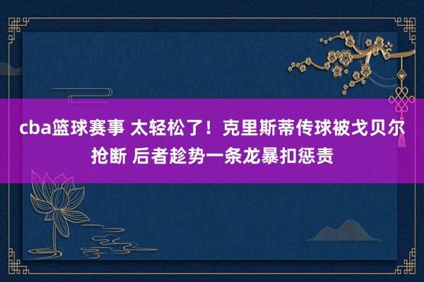 cba篮球赛事 太轻松了！克里斯蒂传球被戈贝尔抢断 后者趁势一条龙暴扣惩责