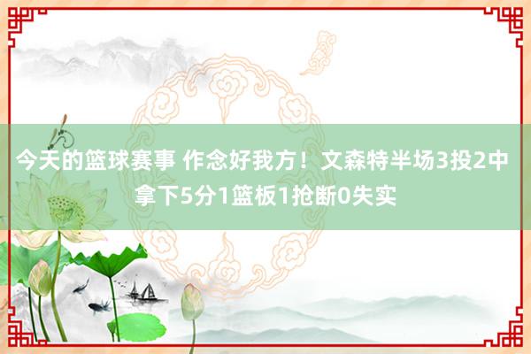 今天的篮球赛事 作念好我方！文森特半场3投2中 拿下5分1篮板1抢断0失实