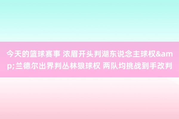 今天的篮球赛事 浓眉开头判湖东说念主球权&兰德尔出界判丛林狼球权 两队均挑战到手改判